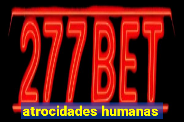 atrocidades humanas